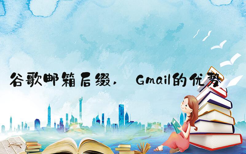 谷歌邮箱后缀  Gmail的优势 